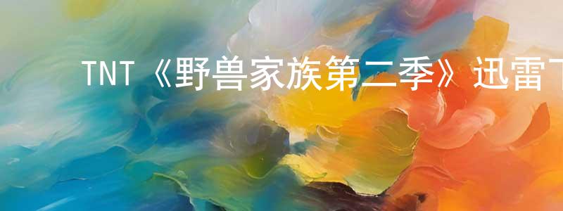 影视迷陈湘娟的个人博客,TNT《野兽家族第二季》迅雷下载/在线观看/百度云-犯罪/历史载-美剧天堂